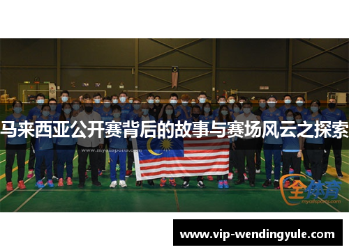 马来西亚公开赛背后的故事与赛场风云之探索 马来西亚公开赛背后的故事与赛场风云之探索