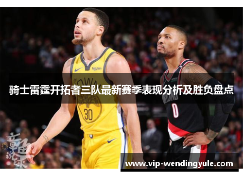 骑士雷霆开拓者三队最新赛季表现分析及胜负盘点