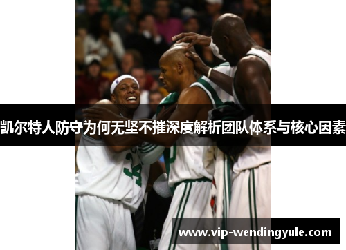凯尔特人防守为何无坚不摧深度解析团队体系与核心因素
