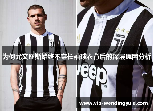 为何尤文图斯始终不穿长袖球衣背后的深层原因分析