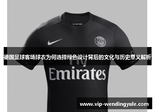德国足球客场球衣为何选择绿色设计背后的文化与历史意义解析 德国足球客场球衣为何选择绿色设计背后的文化与历史意义解析