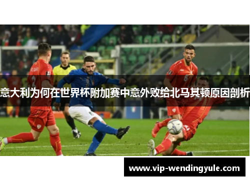 意大利为何在世界杯附加赛中意外败给北马其顿原因剖析