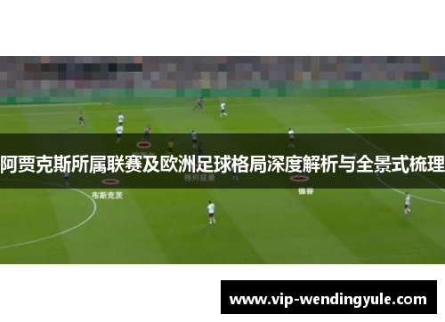 阿贾克斯所属联赛及欧洲足球格局深度解析与全景式梳理