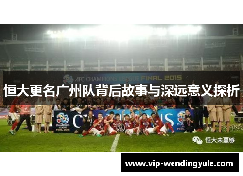 恒大更名广州队背后故事与深远意义探析