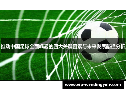 推动中国足球全面崛起的四大关键因素与未来发展路径分析