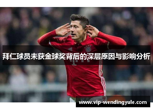 拜仁球员未获金球奖背后的深层原因与影响分析