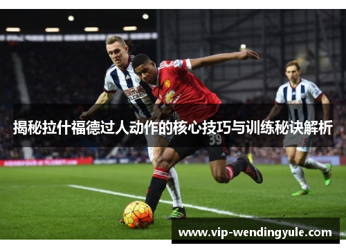 揭秘拉什福德过人动作的核心技巧与训练秘诀解析