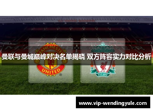 曼联与曼城巅峰对决名单揭晓 双方阵容实力对比分析