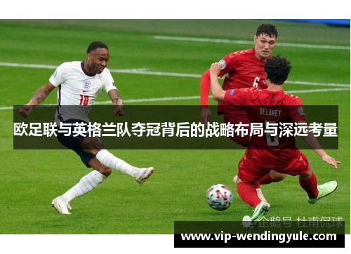 欧足联与英格兰队夺冠背后的战略布局与深远考量